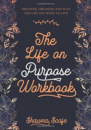 Download The Life on Purpose Workbook: Discover, Organize and Plan the Life You Want to Live - Shawna Scafe file in PDF