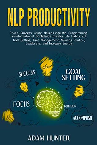 Download NLP Productivity: Reach Success Using Neuro-Linguistic Programming Transformational Confidence Creator Life Habits 2.0: Goal Setting, Time Management,  Hacking And Emotional Intelligence Book 2) - Adam Hunter file in ePub