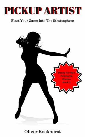 Read online Pickup Artist: Blast Your Game Into The Stratosphere (Dating For Men, Picking Up Women Book 3) - Oliver Rockhurst file in ePub