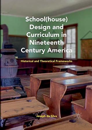 Read online School(house) Design and Curriculum in Nineteenth Century America: Historical and Theoretical Frameworks - Joseph Da Silva | PDF