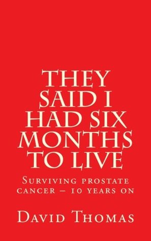 Read online They said I had six months to live: Surviving prostate cancer – 10 years on - MR David Thomas | PDF