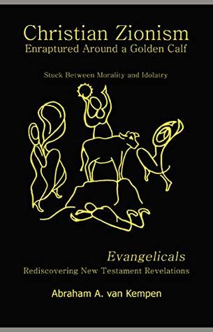 Read Christian Zionism  Enraptured Around a Golden Calf: Evangelicals Rediscovering New Testament Revelations - Abraham A. van Kempen | PDF