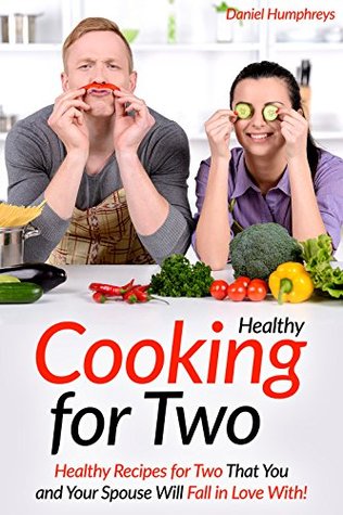 Download Healthy Cooking for Two: Healthy Recipes for Two That You and Your Spouse Will Fall in Love With! - Daniel Humphreys | ePub