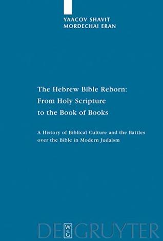 Read online The Hebrew Bible Reborn: From Holy Scripture to the Book of Books: A History of Biblical Culture and the Battles over the Bible in Modern Judaism (Studia Judaica 38) - Yaacov Shavit | PDF