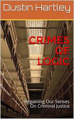 Download Crimes Of Logic: Regaining Our Senses On Criminal Justice - Dustin Hartley file in ePub