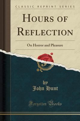 Read Hours of Reflection: On Horror and Pleasure (Classic Reprint) - John Hunt | PDF