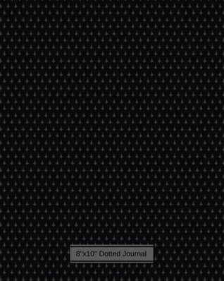 Read 8x10 Dotted Journal: Inky black Cover design Dot Grid Diary Notebook to write in, Bullet Pages for Multipurpose Use, Planner, Graph, Design Work  Paperback. (Dotted Notebooks) (Volume 38) -  file in PDF