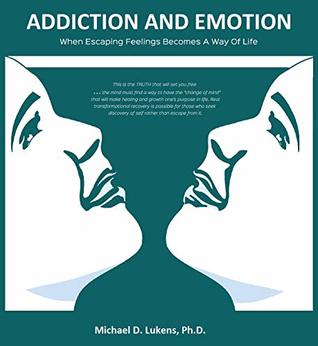 Read online ADDICTION AND EMOTION Volume 1: When Escaping Feelings Becomes a Way of Life (Physics of Emotioning) - Michael Lukens file in PDF