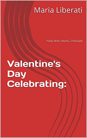Read Valentine's Day Celebrating:: Food.Wine.Hearts.Chocolate - Maria Liberati file in PDF