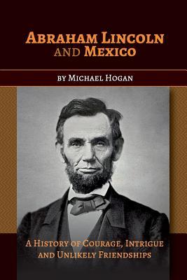 Read online Abraham Lincoln and Mexico: A History of Courage, Intrigue and Unlikely Friendships - Michael Hogan file in ePub