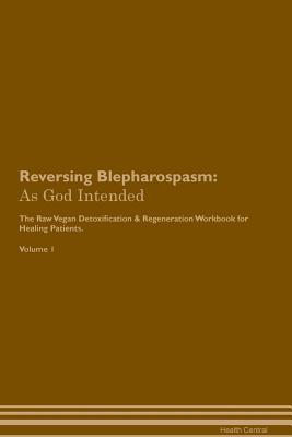 Read Reversing Blepharospasm: As God Intended The Raw Vegan Plant-Based Detoxification & Regeneration Workbook for Healing Patients. Volume 1 - Health Central file in ePub