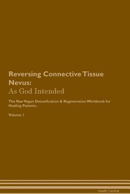 Read Reversing Connective Tissue Nevus: As God Intended The Raw Vegan Plant-Based Detoxification & Regeneration Workbook for Healing Patients. Volume 1 - Health Central | ePub