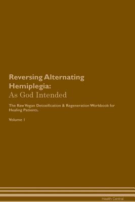 Download Reversing Alternating Hemiplegia: As God Intended The Raw Vegan Plant-Based Detoxification & Regeneration Workbook for Healing Patients. Volume 1 - Health Central file in ePub