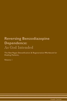 Read Reversing Benzodiazepine Dependence: As God Intended The Raw Vegan Plant-Based Detoxification & Regeneration Workbook for Healing Patients. Volume 1 - Health Central | ePub