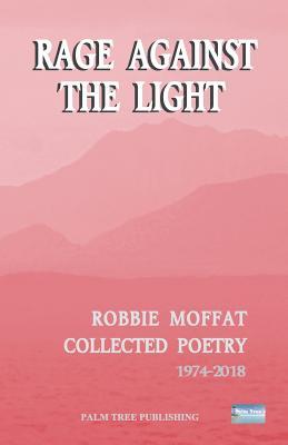 Read online Rage Against the Light: Collected Poetry 1974-2018 - Robbie Moffat file in PDF
