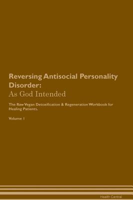 Read online Reversing Antisocial Personality Disorder: As God Intended The Raw Vegan Plant-Based Detoxification & Regeneration Workbook for Healing Patients. Volume 1 - Health Central | PDF