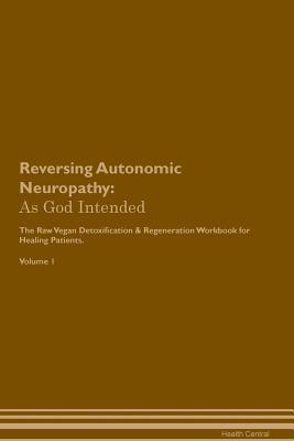 Download Reversing Autonomic Neuropathy: As God Intended The Raw Vegan Plant-Based Detoxification & Regeneration Workbook for Healing Patients. Volume 1 - Health Central | PDF