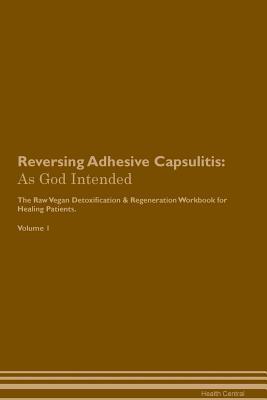 Download Reversing Adhesive Capsulitis: As God Intended The Raw Vegan Plant-Based Detoxification & Regeneration Workbook for Healing Patients. Volume 1 - Health Central file in PDF