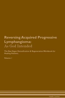 Read Reversing Acquired Progressive Lymphangioma: As God Intended The Raw Vegan Plant-Based Detoxification & Regeneration Workbook for Healing Patients. Volume 1 - Health Central | PDF