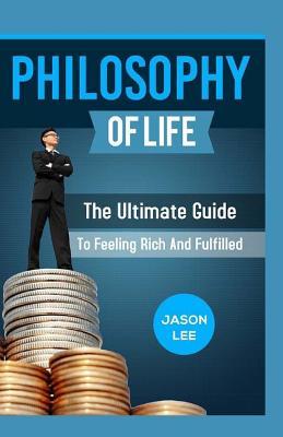 Download Philosophy of Life: The Ultimate Guide to Feeling Rich and Fulfilled - Jason Lee | PDF