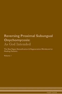 Read online Reversing Proximal Subungual Onychomycosis: As God Intended The Raw Vegan Plant-Based Detoxification & Regeneration Workbook for Healing Patients. Volume 1 - Health Central | ePub