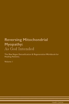 Read Reversing Mitochondrial Myopathy: As God Intended The Raw Vegan Plant-Based Detoxification & Regeneration Workbook for Healing Patients. Volume 1 - Health Central | PDF