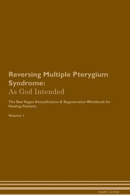 Read online Reversing Multiple Pterygium Syndrome: As God Intended The Raw Vegan Plant-Based Detoxification & Regeneration Workbook for Healing Patients. Volume 1 - Health Central | PDF