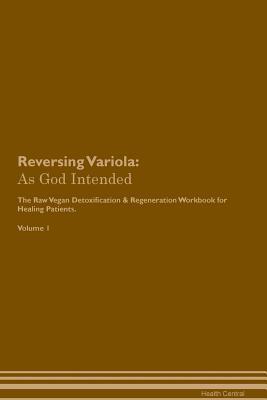 Read online Reversing Variola: As God Intended The Raw Vegan Plant-Based Detoxification & Regeneration Workbook for Healing Patients. Volume 1 - Health Central | PDF