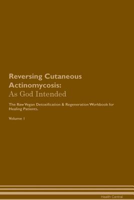 Read Reversing Cutaneous Actinomycosis: As God Intended The Raw Vegan Plant-Based Detoxification & Regeneration Workbook for Healing Patients. Volume 1 - Health Central | PDF