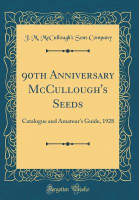 Read 90th Anniversary McCullough's Seeds: Catalogue and Amateur's Guide, 1928 (Classic Reprint) - J M McCullough Company file in PDF