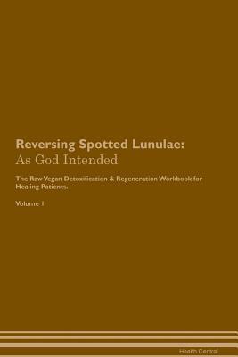 Read online Reversing Spotted Lunulae: As God Intended The Raw Vegan Plant-Based Detoxification & Regeneration Workbook for Healing Patients. Volume 1 - Health Central | PDF