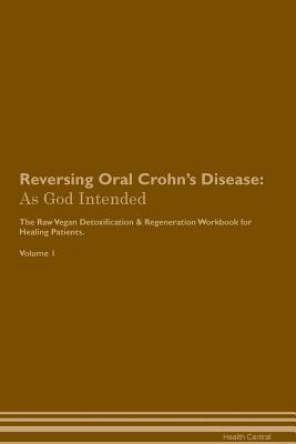 Read Reversing Oral Crohn's Disease: As God Intended The Raw Vegan Plant-Based Detoxification & Regeneration Workbook for Healing Patients. Volume 1 - Health Central | ePub