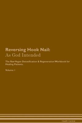 Read online Reversing Hook Nail: As God Intended The Raw Vegan Plant-Based Detoxification & Regeneration Workbook for Healing Patients. Volume 1 - Health Central file in ePub