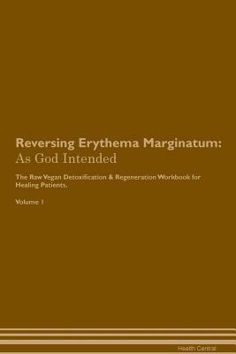 Read online Reversing Erythema Marginatum: As God Intended The Raw Vegan Plant-Based Detoxification & Regeneration Workbook for Healing Patients. Volume 1 - Health Central | ePub