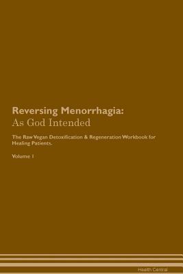 Read online Reversing Menorrhagia: As God Intended The Raw Vegan Plant-Based Detoxification & Regeneration Workbook for Healing Patients. Volume 1 - Health Central | PDF