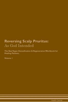Download Reversing Scalp Pruritus: As God Intended The Raw Vegan Plant-Based Detoxification & Regeneration Workbook for Healing Patients. Volume 1 - Health Central file in PDF
