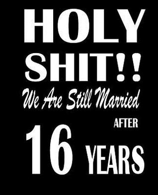 Read online Holy Shit!! We Are Still Married After 16 Years: Anniversary Gift for Him or Her 120 Pages Notebook Journal - Anniversary Gift | ePub