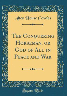 Read online The Conquering Horseman, or God of All in Peace and War (Classic Reprint) - Alton House Cowles file in PDF