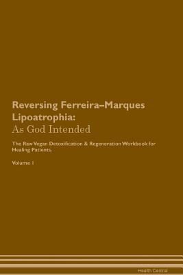 Read online Reversing Ferreira-Marques Lipoatrophia: As God Intended The Raw Vegan Plant-Based Detoxification & Regeneration Workbook for Healing Patients. Volume 1 - Health Central file in ePub
