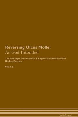 Download Reversing Ulcus Molle: As God Intended The Raw Vegan Plant-Based Detoxification & Regeneration Workbook for Healing Patients. Volume 1 - Health Central file in PDF