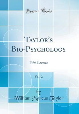 Download Taylor's Bio-Psychology, Vol. 2: Fifth Lecture (Classic Reprint) - William Marcus Taylor file in PDF