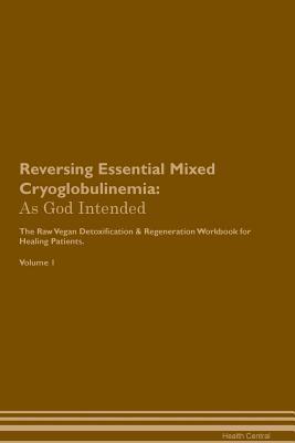 Read online Reversing Essential Mixed Cryoglobulinemia: As God Intended The Raw Vegan Plant-Based Detoxification & Regeneration Workbook for Healing Patients. Volume 1 - Health Central file in ePub