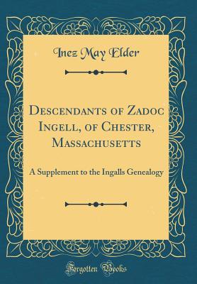 Read online Descendants of Zadoc Ingell, of Chester, Massachusetts: A Supplement to the Ingalls Genealogy (Classic Reprint) - Inez May Elder file in PDF