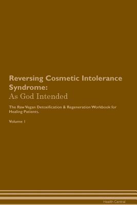 Read Reversing Cosmetic Intolerance Syndrome: As God Intended The Raw Vegan Plant-Based Detoxification & Regeneration Workbook for Healing Patients. Volume 1 - Health Central | PDF