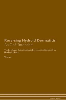 Read online Reversing Hydroid Dermatitis: As God Intended The Raw Vegan Plant-Based Detoxification & Regeneration Workbook for Healing Patients. Volume 1 - Health Central file in ePub