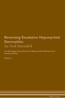 Download Reversing Exudative Hyponychial Dermatitis: As God Intended The Raw Vegan Plant-Based Detoxification & Regeneration Workbook for Healing Patients. Volume 1 - Health Central file in PDF