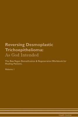 Read Reversing Desmoplastic Trichoepithelioma: As God Intended The Raw Vegan Plant-Based Detoxification & Regeneration Workbook for Healing Patients. Volume 1 - Health Central file in PDF