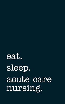 Read online Eat. Sleep. Acute Care Nursing. - Lined Notebook: College Ruled Writing Journal -  file in PDF