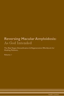Read online Reversing Macular Amyloidosis: As God Intended The Raw Vegan Plant-Based Detoxification & Regeneration Workbook for Healing Patients. Volume 1 - Health Central | ePub