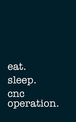 Read online Eat. Sleep. Cnc Operation. - Lined Notebook: Writing Journal -  | PDF